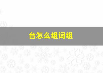 台怎么组词组