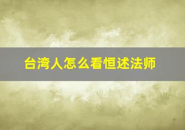 台湾人怎么看恒述法师