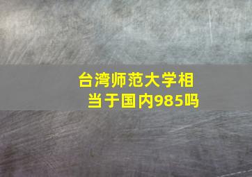 台湾师范大学相当于国内985吗