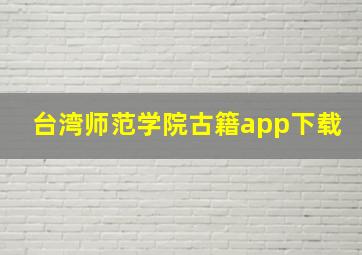 台湾师范学院古籍app下载