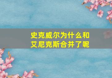 史克威尔为什么和艾尼克斯合并了呢