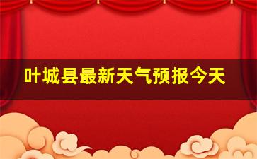 叶城县最新天气预报今天