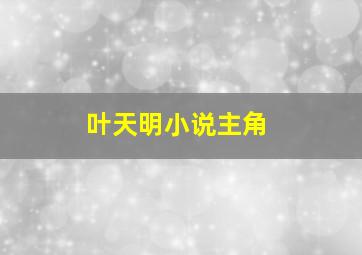 叶天明小说主角