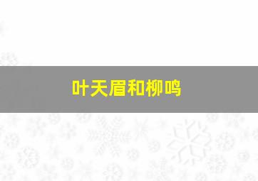 叶天眉和柳鸣