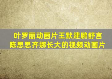 叶罗丽动画片王默建鹏舒言陈思思齐娜长大的视频动画片