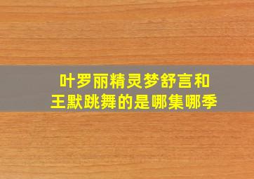 叶罗丽精灵梦舒言和王默跳舞的是哪集哪季