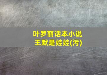 叶罗丽话本小说王默是娃娃(污)