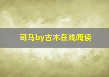 司马by古木在线阅读