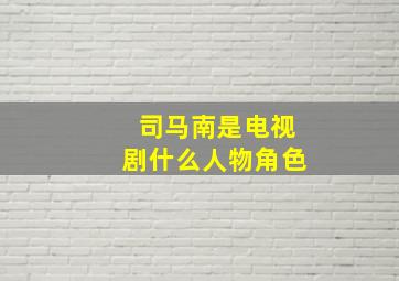 司马南是电视剧什么人物角色