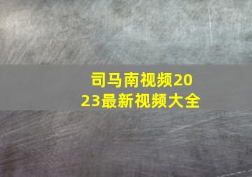 司马南视频2023最新视频大全