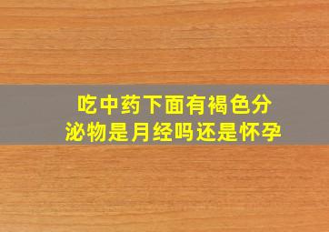 吃中药下面有褐色分泌物是月经吗还是怀孕