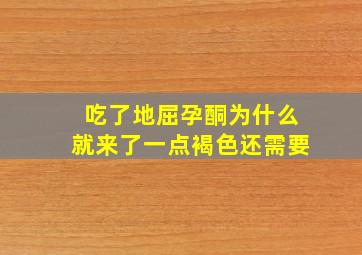 吃了地屈孕酮为什么就来了一点褐色还需要