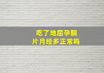 吃了地屈孕酮片月经多正常吗