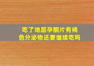 吃了地屈孕酮片有褐色分泌物还要继续吃吗