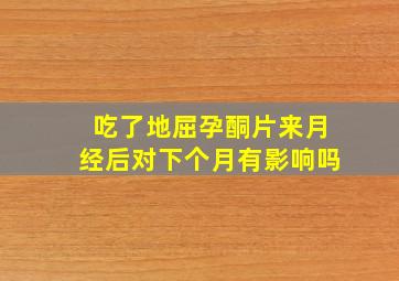 吃了地屈孕酮片来月经后对下个月有影响吗