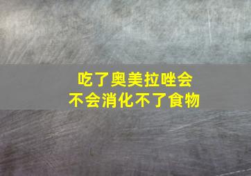 吃了奥美拉唑会不会消化不了食物