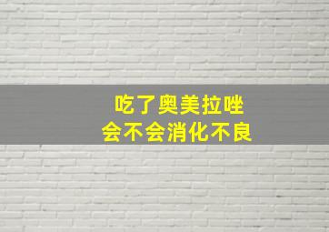 吃了奥美拉唑会不会消化不良