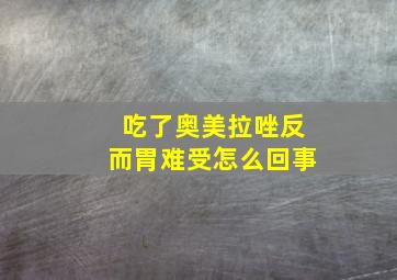 吃了奥美拉唑反而胃难受怎么回事