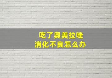 吃了奥美拉唑消化不良怎么办