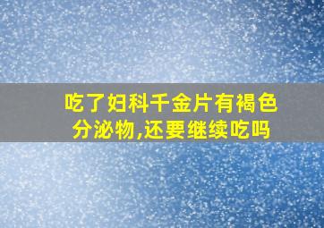 吃了妇科千金片有褐色分泌物,还要继续吃吗