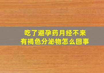 吃了避孕药月经不来有褐色分泌物怎么回事