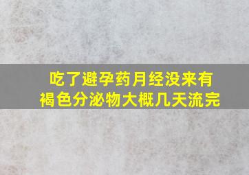 吃了避孕药月经没来有褐色分泌物大概几天流完