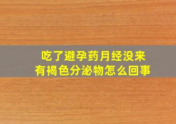 吃了避孕药月经没来有褐色分泌物怎么回事