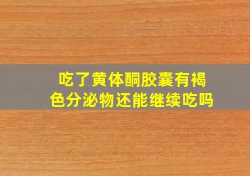 吃了黄体酮胶囊有褐色分泌物还能继续吃吗