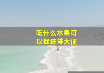 吃什么水果可以促进排大便