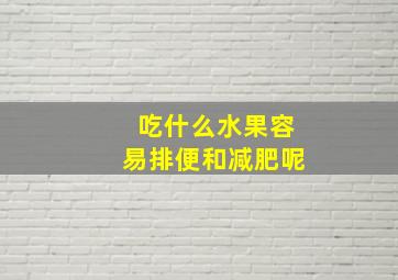 吃什么水果容易排便和减肥呢