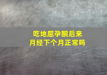 吃地屈孕酮后来月经下个月正常吗