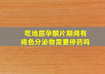 吃地屈孕酮片期间有褐色分泌物需要停药吗