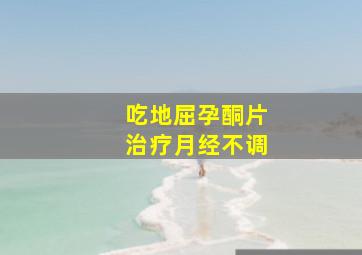 吃地屈孕酮片治疗月经不调