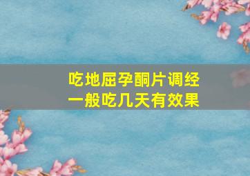 吃地屈孕酮片调经一般吃几天有效果