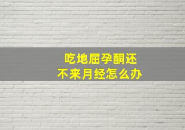 吃地屈孕酮还不来月经怎么办