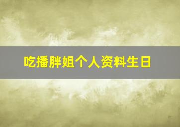 吃播胖姐个人资料生日