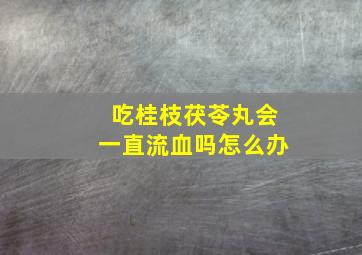 吃桂枝茯苓丸会一直流血吗怎么办