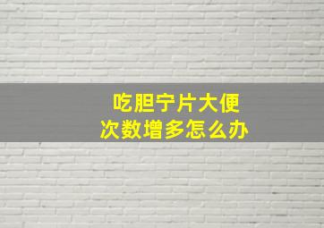 吃胆宁片大便次数增多怎么办