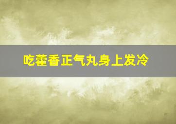 吃藿香正气丸身上发冷