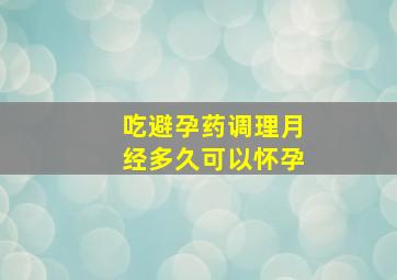 吃避孕药调理月经多久可以怀孕