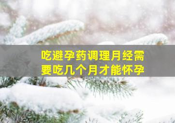 吃避孕药调理月经需要吃几个月才能怀孕