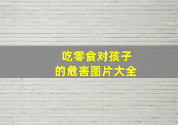 吃零食对孩子的危害图片大全