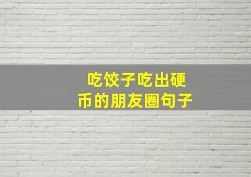 吃饺子吃出硬币的朋友圈句子