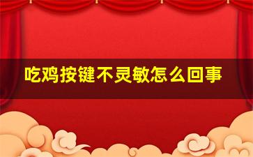 吃鸡按键不灵敏怎么回事