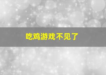 吃鸡游戏不见了