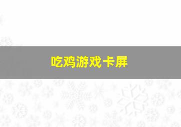 吃鸡游戏卡屏