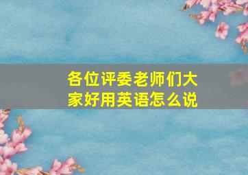 各位评委老师们大家好用英语怎么说