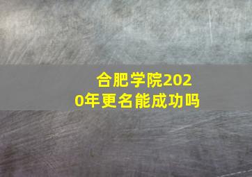 合肥学院2020年更名能成功吗