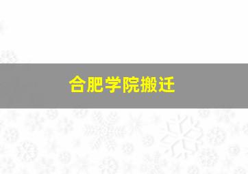 合肥学院搬迁