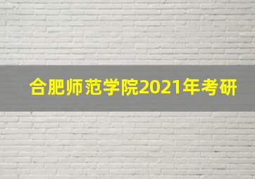 合肥师范学院2021年考研